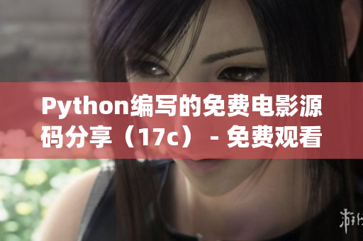 Python編寫(xiě)的免費(fèi)電影源碼分享（17c） - 免費(fèi)觀看電影源碼學(xué)習(xí)