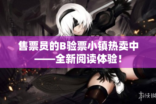 售票員的B驗票小鎮(zhèn)熱賣中——全新閱讀體驗！