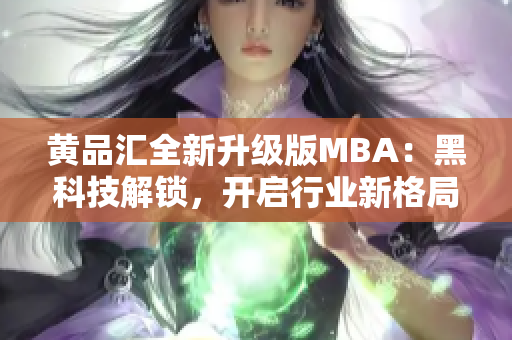 黃品匯全新升級版MBA：黑科技解鎖，開啟行業(yè)新格局