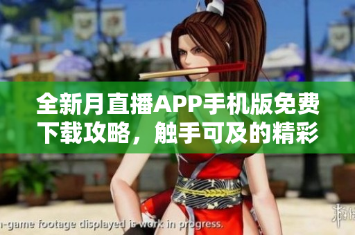 全新月直播APP手機版免費下載攻略，觸手可及的精彩直播體驗