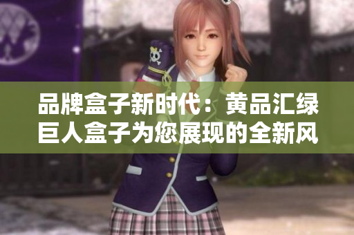 品牌盒子新時代：黃品匯綠巨人盒子為您展現的全新風采