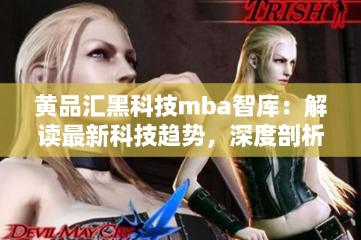 黃品匯黑科技mba智庫：解讀最新科技趨勢(shì)，深度剖析商業(yè)革新