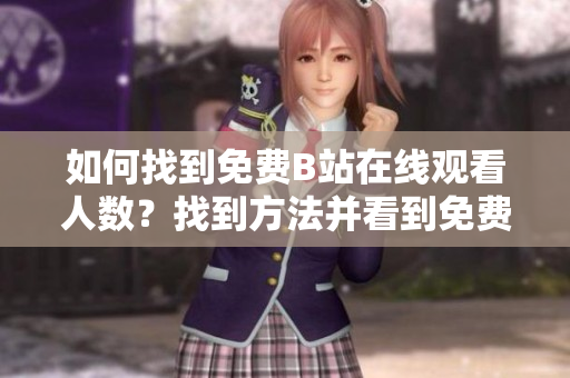 如何找到免費(fèi)B站在線觀看人數(shù)？找到方法并看到免費(fèi)的B站在線觀看人數(shù)!