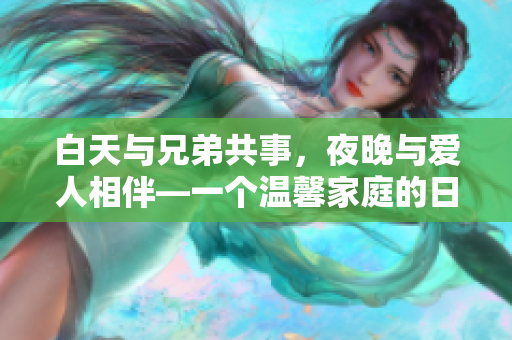 白天與兄弟共事，夜晚與愛人相伴—一個(gè)溫馨家庭的日常生活