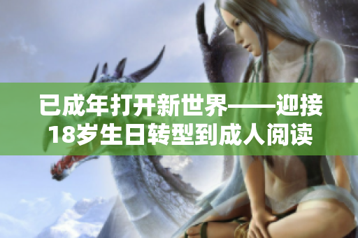 已成年打開(kāi)新世界——迎接18歲生日轉(zhuǎn)型到成人閱讀