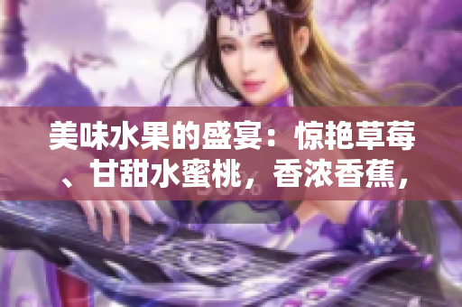 美味水果的盛宴：驚艷草莓、甘甜水蜜桃，香濃香蕉，芳香橙子和多汁芒果