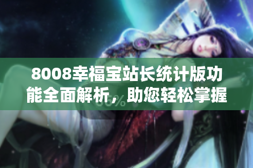 8008幸福寶站長(zhǎng)統(tǒng)計(jì)版功能全面解析，助您輕松掌握網(wǎng)站運(yùn)營(yíng)技巧