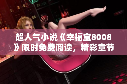 超人氣小說(shuō)《幸福寶8008》限時(shí)免費(fèi)閱讀，精彩章節(jié)盡情暢讀