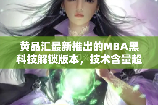 黃品匯最新推出的MBA黑科技解鎖版本，技術(shù)含量超高