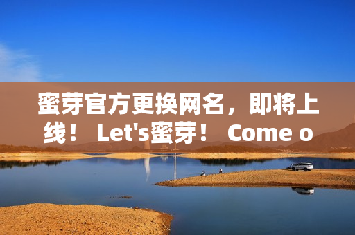 蜜芽官方更換網(wǎng)名，即將上線！ Let's蜜芽！ Come on~
