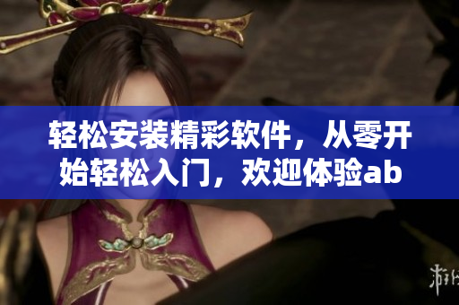 輕松安裝精彩軟件，從零開始輕松入門，歡迎體驗(yàn)abb軟件安裝指南