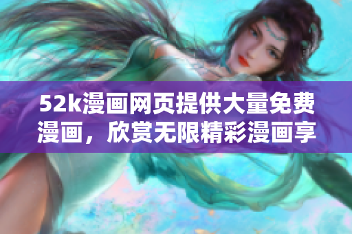 52k漫畫(huà)網(wǎng)頁(yè)提供大量免費(fèi)漫畫(huà)，欣賞無(wú)限精彩漫畫(huà)享受