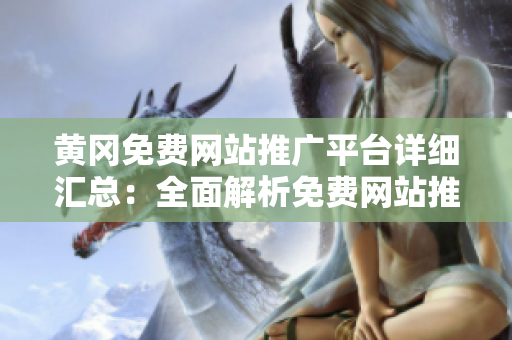 黃岡免費(fèi)網(wǎng)站推廣平臺(tái)詳細(xì)匯總：全面解析免費(fèi)網(wǎng)站推廣方法，助力企業(yè)網(wǎng)絡(luò)營(yíng)銷(xiāo)提升