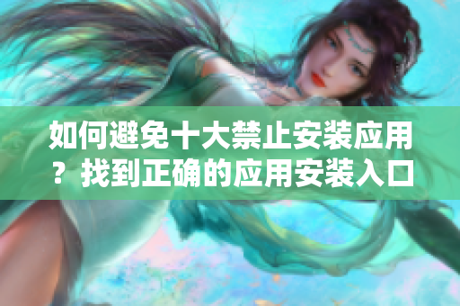 如何避免十大禁止安裝應(yīng)用？找到正確的應(yīng)用安裝入口！