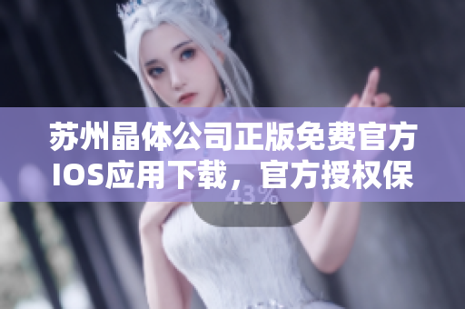 蘇州晶體公司正版免費官方IOS應用下載，官方授權保障，安全可靠