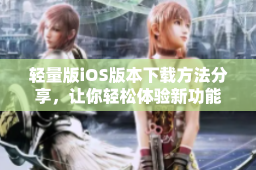 輕量版iOS版本下載方法分享，讓你輕松體驗新功能