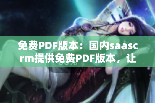 免費PDF版本：國內saascrm提供免費PDF版本，讓您隨時隨地輕松閱讀