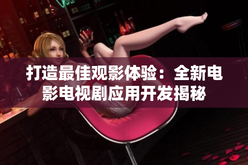 打造最佳觀影體驗：全新電影電視劇應(yīng)用開發(fā)揭秘