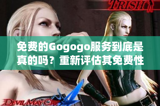 免費的Gogogo服務(wù)到底是真的嗎？重新評估其免費性