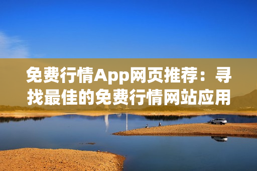 免費行情App網(wǎng)頁推薦：尋找最佳的免費行情網(wǎng)站應(yīng)用程序