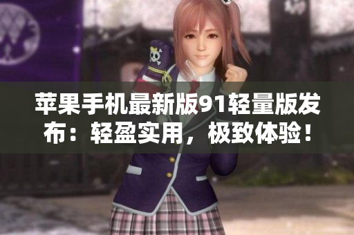 蘋果手機最新版91輕量版發(fā)布：輕盈實用，極致體驗！