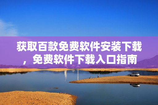 獲取百款免費軟件安裝下載，免費軟件下載入口指南