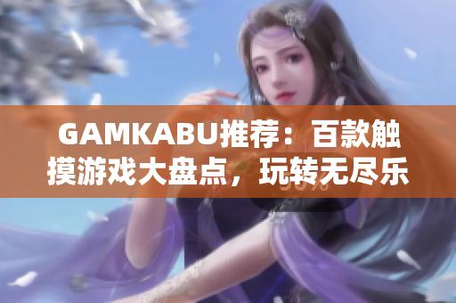 GAMKABU推薦：百款觸摸游戲大盤點，玩轉無盡樂趣