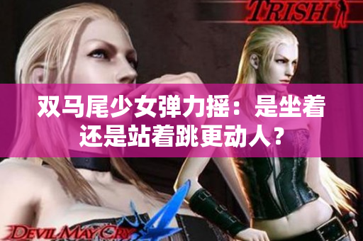 雙馬尾少女彈力搖：是坐著還是站著跳更動人？