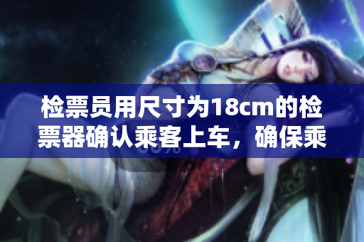 檢票員用尺寸為18cm的檢票器確認(rèn)乘客上車，確保乘客合規(guī)乘車
