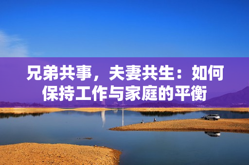 兄弟共事，夫妻共生：如何保持工作與家庭的平衡