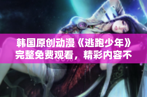 韓國(guó)原創(chuàng)動(dòng)漫《逃跑少年》完整免費(fèi)觀看，精彩內(nèi)容不容錯(cuò)過