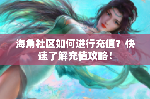 海角社區(qū)如何進(jìn)行充值？快速了解充值攻略！