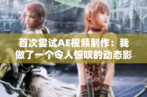 首次嘗試AE視頻制作：我做了一個令人驚嘆的動態(tài)影片
