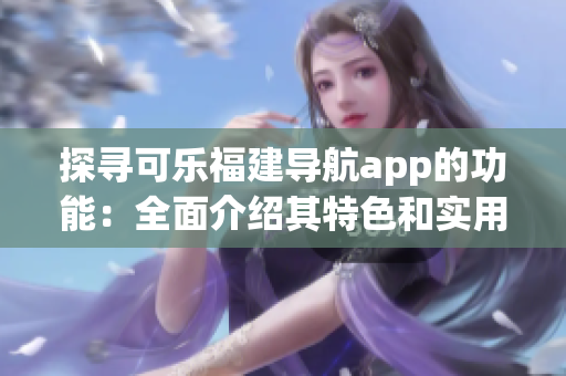 探尋可樂福建導(dǎo)航app的功能：全面介紹其特色和實用功能