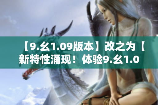 【9.幺1.09版本】改之為【新特性涌現(xiàn)！體驗9.幺1.09最新版本】