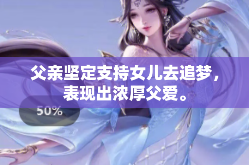父親堅定支持女兒去追夢，表現(xiàn)出濃厚父愛。