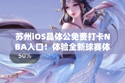 蘇州iOS晶體公免費打卡NBA入口！體驗全新球賽體驗