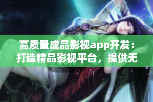 高質(zhì)量成品影視app開(kāi)發(fā)：打造精品影視平臺(tái)，提供無(wú)限暢享體驗(yàn)