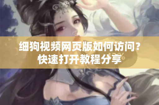 細(xì)狗視頻網(wǎng)頁(yè)版如何訪問(wèn)？快速打開(kāi)教程分享