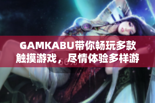 GAMKABU帶你暢玩多款觸摸游戲，盡情體驗(yàn)多樣游戲樂(lè)趣