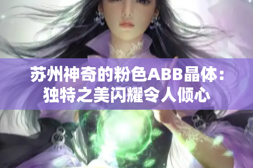蘇州神奇的粉色ABB晶體：獨(dú)特之美閃耀令人傾心