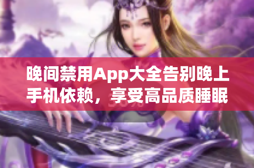 晚間禁用App大全告別晚上手機(jī)依賴，享受高品質(zhì)睡眠！