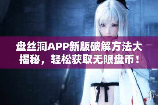 盤絲洞APP新版破解方法大揭秘，輕松獲取無限盤幣！