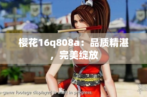 櫻花16q808a：品質(zhì)精湛，完美綻放