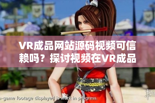 VR成品網(wǎng)站源碼視頻可信賴嗎？探討視頻在VR成品網(wǎng)站源碼中的作用