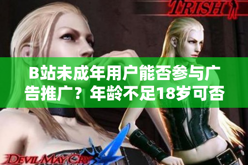 B站未成年用戶能否參與廣告推廣？年齡不足18歲可否接受廣告？