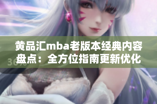 黃品匯mba老版本經(jīng)典內(nèi)容盤(pán)點(diǎn)：全方位指南更新優(yōu)化提升