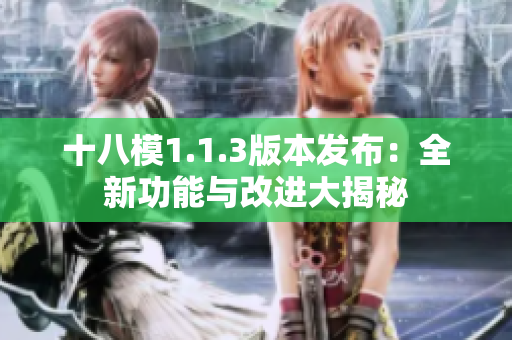 十八模1.1.3版本發(fā)布：全新功能與改進(jìn)大揭秘