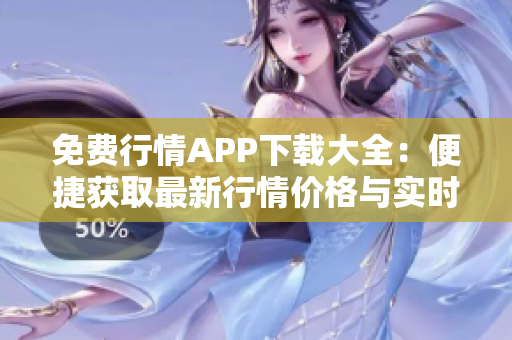 免費(fèi)行情APP下載大全：便捷獲取最新行情價格與實時數(shù)據(jù)