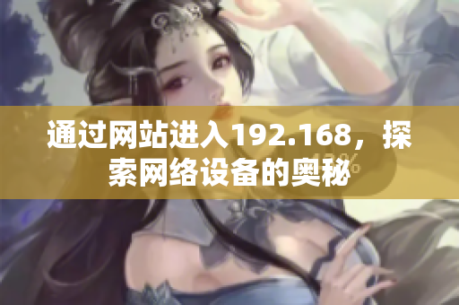 通過網(wǎng)站進(jìn)入192.168，探索網(wǎng)絡(luò)設(shè)備的奧秘